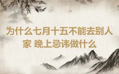 为什么七月十五不能去别人家 晚上忌讳做什么
