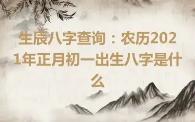 生辰八字查询：农历2021年正月初一出生八字是什么
