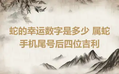 蛇的幸运数字是多少 属蛇手机尾号后四位吉利
