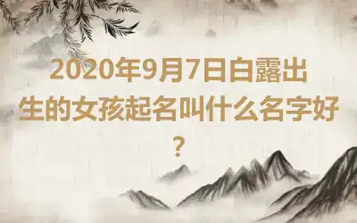 2020年9月7日白露出生的女孩起名叫什么名字好?