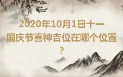 2020年10月1日十一国庆节喜神吉位在哪个位置？