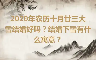 2020年农历十月廿三大雪结婚好吗？结婚下雪有什么寓意？