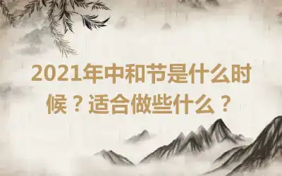 2021年中和节是什么时候？适合做些什么？