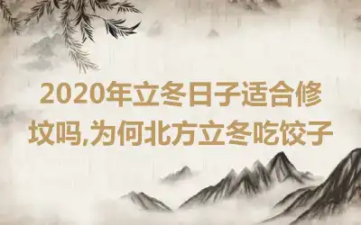 2020年立冬日子适合修坟吗,为何北方立冬吃饺子