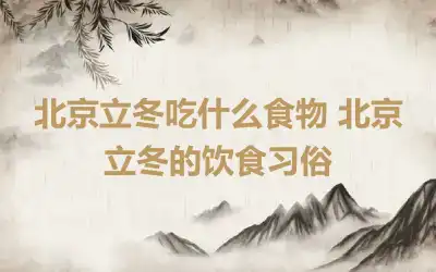北京立冬吃什么食物 北京立冬的饮食习俗