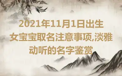 2021年11月1日出生女宝宝取名注意事项,淡雅动听的名字鉴赏
