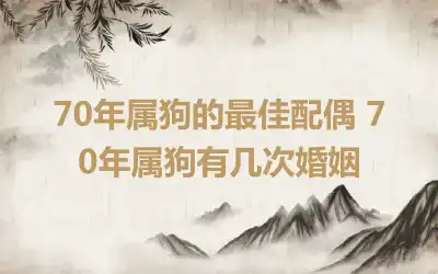 70年属狗的最佳配偶 70年属狗有几次婚姻