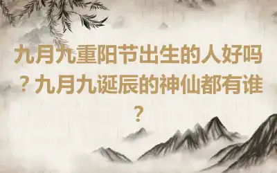 九月九重阳节出生的人好吗？九月九诞辰的神仙都有谁？