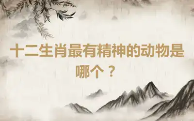 十二生肖最有精神的动物是哪个？