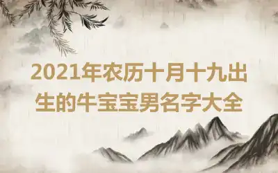 2021年农历十月十九出生的牛宝宝男名字大全