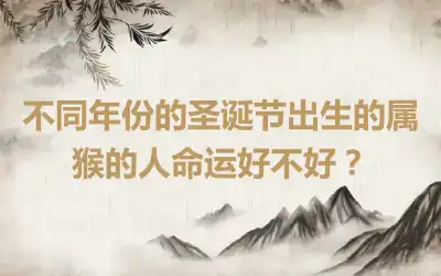 不同年份的圣诞节出生的属猴的人命运好不好？
