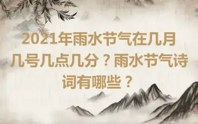 2021年雨水节气在几月几号几点几分？雨水节气诗词有哪些？