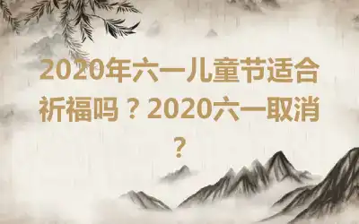 2020年六一儿童节适合祈福吗?2020六一取消?