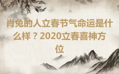 肖兔的人立春节气命运是什么样？2020立春喜神方位