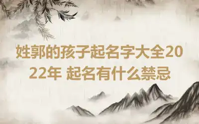 姓郭的孩子起名字大全2022年 起名有什么禁忌
