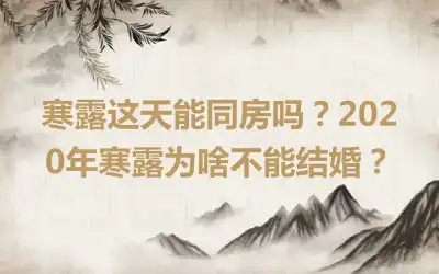 寒露这天能同房吗？2020年寒露为啥不能结婚？