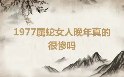 1977属蛇女人晚年真的很惨吗