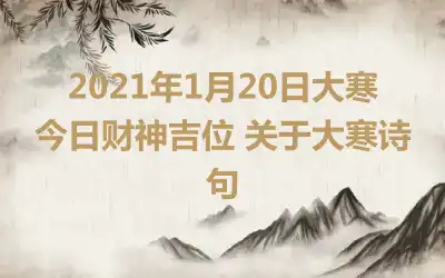 2021年1月20日大寒今日财神吉位 关于大寒诗句