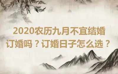 2020农历九月不宜结婚订婚吗？订婚日子怎么选？