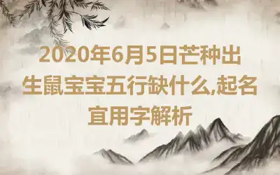 2020年6月5日芒种出生鼠宝宝五行缺什么,起名宜用字解析
