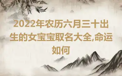 2022年农历六月三十出生的女宝宝取名大全,命运如何