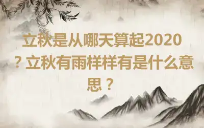 立秋是从哪天算起2020？立秋有雨样样有是什么意思？