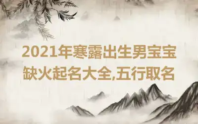 2021年寒露出生男宝宝缺火起名大全,五行取名