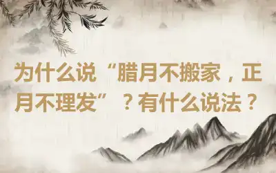 为什么说“腊月不搬家，正月不理发”？有什么说法？