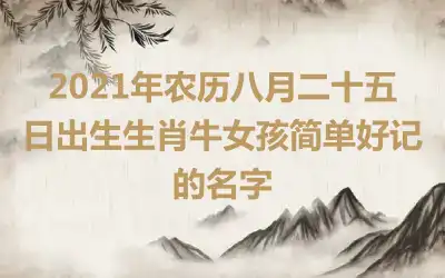 2021年农历八月二十五日出生生肖牛女孩简单好记的名字
