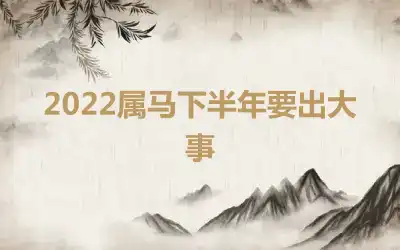 2022属马下半年要出大事