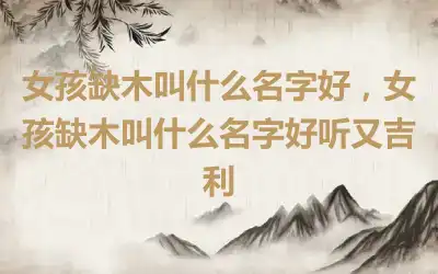 女孩缺木叫什么名字好，女孩缺木叫什么名字好听又吉利