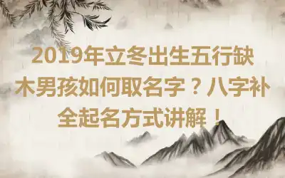 2019年立冬出生五行缺木男孩如何取名字?八字补全起名方式讲解!