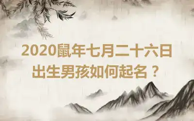 2020鼠年七月二十六日出生男孩如何起名？