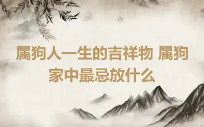 属狗人一生的吉祥物 属狗家中最忌放什么