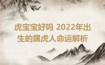 虎宝宝好吗 2022年出生的属虎人命运解析