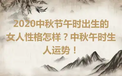 2020中秋节午时出生的女人性格怎样？中秋午时生人运势！