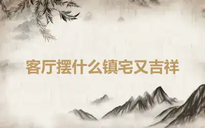 客厅摆什么镇宅又吉祥