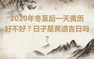 2020年冬至后一天黄历好不好？日子是黄道吉日吗？