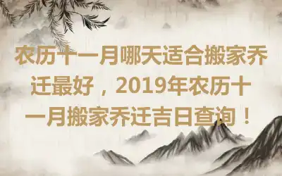 农历十一月哪天适合搬家乔迁最好，2019年农历十一月搬家乔迁吉日查询！