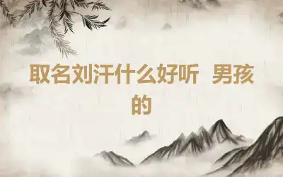 取名刘汗什么好听  男孩的