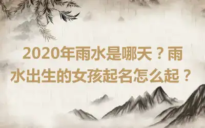 2020年雨水是哪天?雨水出生的女孩起名怎么起?