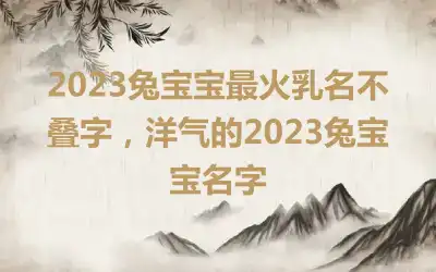 2023兔宝宝最火乳名不叠字，洋气的2023兔宝宝名字