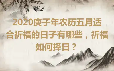 2020庚子年农历五月适合祈福的日子有哪些，祈福如何择日？