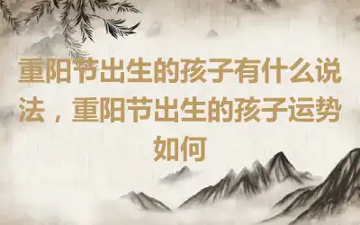 重阳节出生的孩子有什么说法，重阳节出生的孩子运势如何
