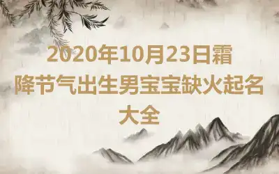 2020年10月23日霜降节气出生男宝宝缺火起名大全