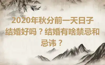 2020年秋分前一天日子结婚好吗？结婚有啥禁忌和忌讳？