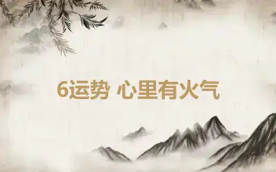 6运势 心里有火气