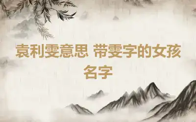 袁利雯意思 带雯字的女孩名字