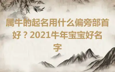 属牛的起名用什么偏旁部首好？2021牛年宝宝好名字