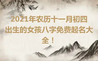 2021年农历十一月初四出生的女孩八字免费起名大全！